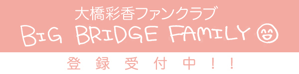  大橋彩香ファンクラブ BIG BRIDGE FAMILY 登録受付中
